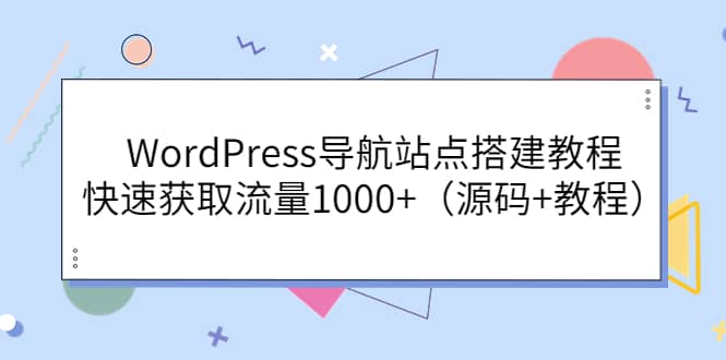WordPress导航站点搭建教程，快速获取流量1000+（源码+教程）-云阁资源网