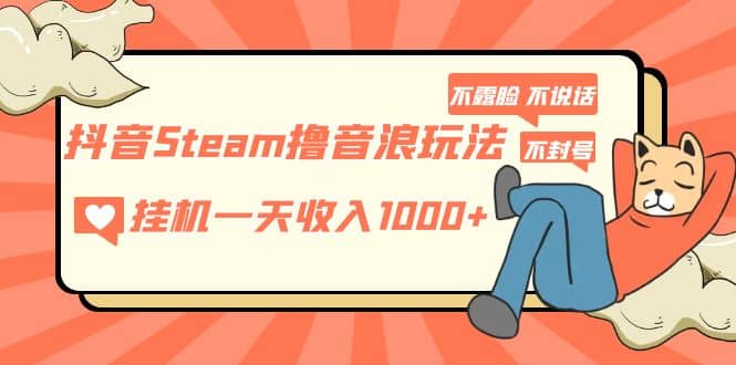 抖音Steam撸音浪玩法 不露脸 不说话 不封号 社恐人群福音-云阁资源网