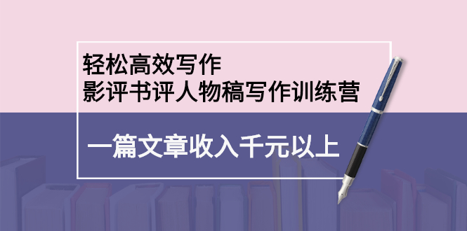 轻松高效写作：影评书评人物稿写作训练营-云阁资源网