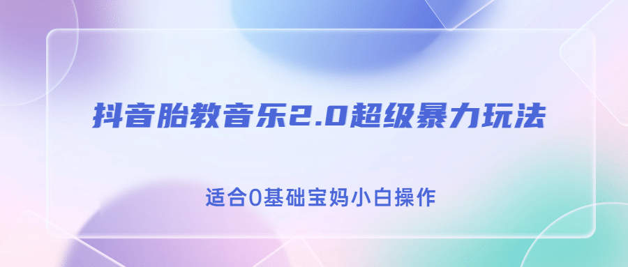 抖音胎教音乐2.0，超级暴力变现玩法，日入500+，适合0基础宝妈小白操作-云阁资源网