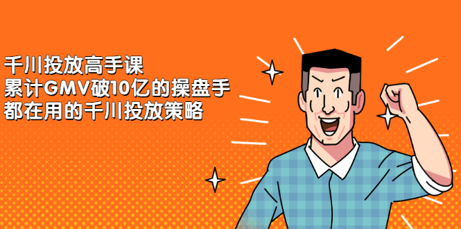 千川投放高手课，累计GMV破10亿的操盘手都在用的千川投放策略-云阁资源网
