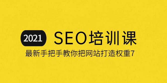 2021最新SEO培训：手把手教你把网站打造权重7，轻松月入3万（无水印）-云阁资源网