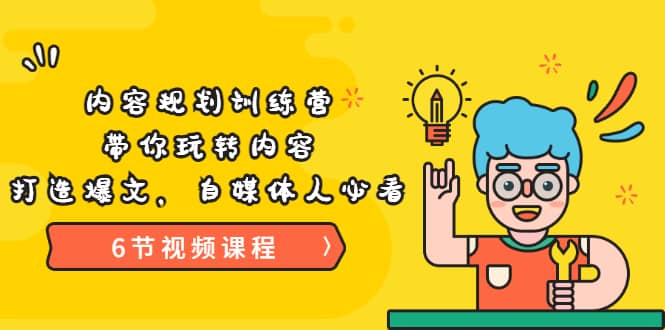 《内容规划训练营》带你玩转内容，打造爆文，自媒体人必看（6节视频课程）-云阁资源网