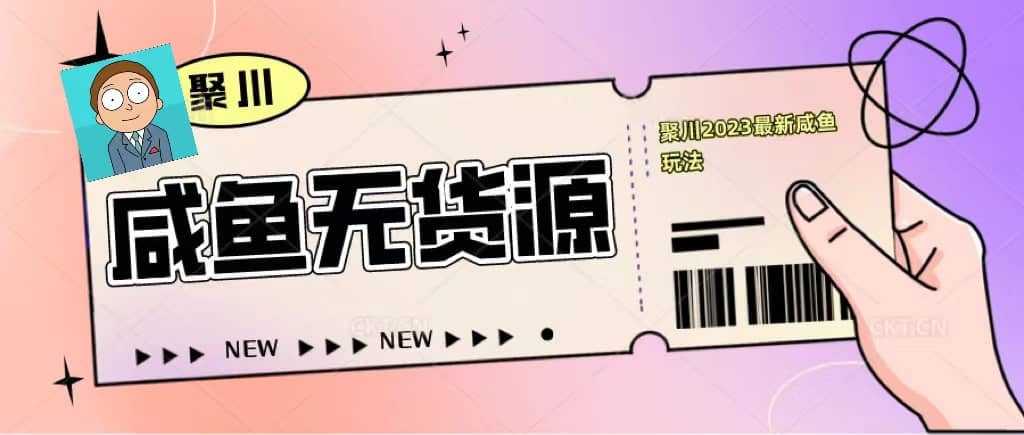 聚川2023闲鱼无货源最新经典玩法：基础认知+爆款闲鱼选品+快速找到货源-云阁资源网