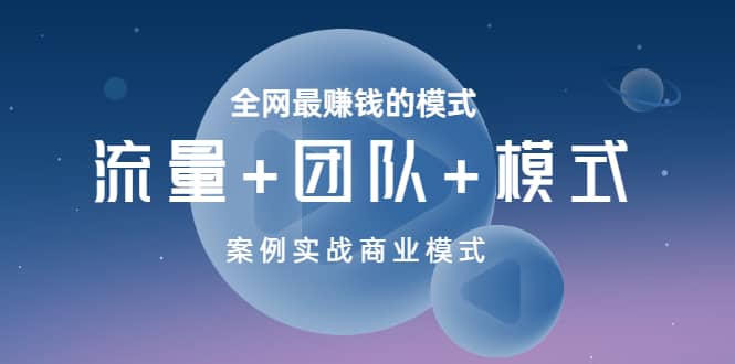 全网最赚钱的模式《流量+团队+模式》案例实战商业模式-云阁资源网