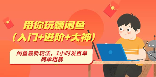 带你玩赚闲鱼（入门+进阶+大神），闲鱼最新玩法，1小时发百单，简单粗暴-云阁资源网