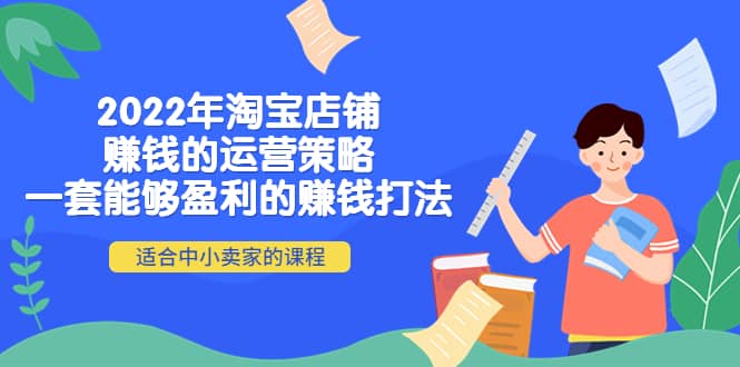 2022年淘宝店铺赚钱的运营策略：一套能够盈利的赚钱打法，适合中小卖家-云阁资源网