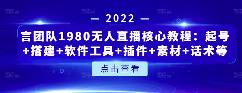 言团队1980无人直播核心教程：起号+搭建+软件工具+插件+素材+话术等等-云阁资源网