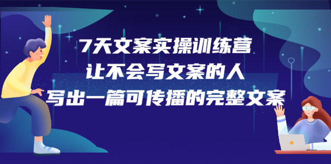 7天文案实操训练营第17期，让不会写文案的人，写出一篇可传播的完整文案-云阁资源网