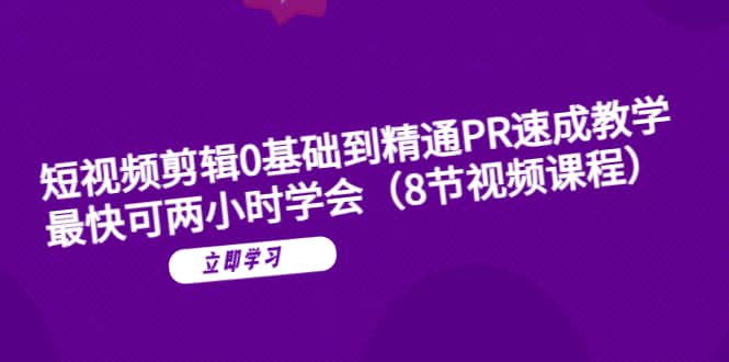 短视频剪辑0基础到精通PR速成教学：最快可两小时学会（8节视频课程）-云阁资源网