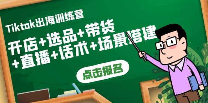 Tiktok出海训练营：开店+选品+带货+直播+话术+场景搭建-云阁资源网