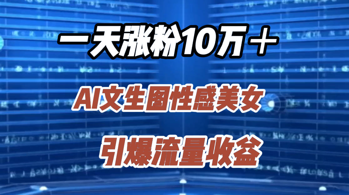 一天涨粉10万＋，AI文生图性感美女，引爆流量收益-云阁资源网