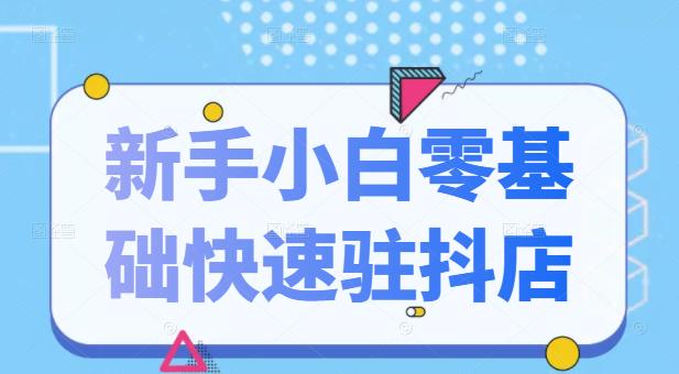 抖音小店新手小白零基础快速入驻抖店100%开通（全套11节课程）-云阁资源网