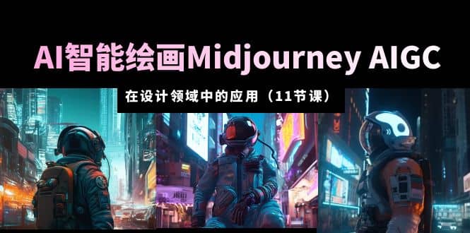 AI·智能绘画Midjourney AIGC 在设计领域中的应用 从入门到精通（11节课）-云阁资源网