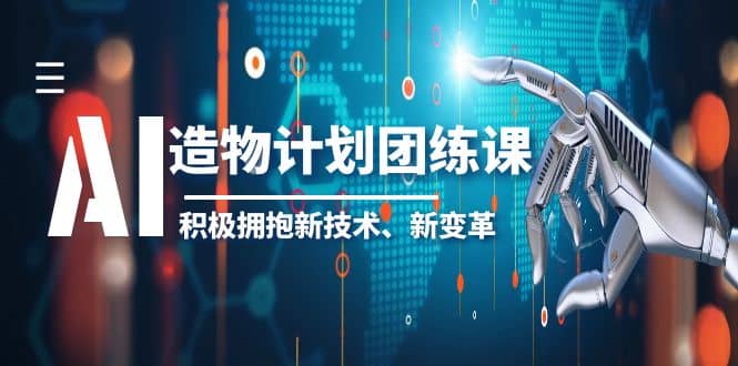 2023AI·造物·计划团练课第一期，积极拥抱新技术、新变革-云阁资源网