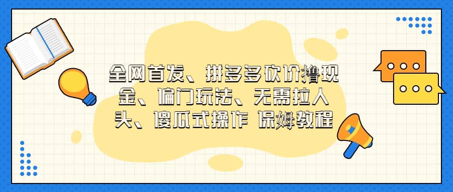 全网首发，拼多多砍价撸现金，偏门玩法，无需拉人头，傻瓜式操作  保姆教程-云阁资源网