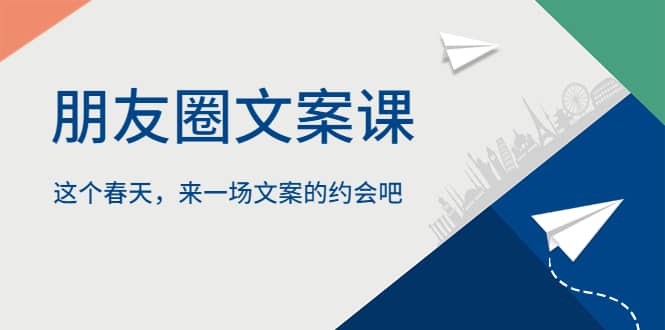 朋友圈文案课，这个春天，来一场文案的约会吧-云阁资源网