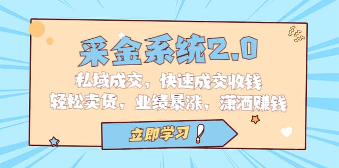 采金 系统2.0，私域成交，快速成交收钱，轻松卖货，业绩暴涨，潇洒赚钱-云阁资源网