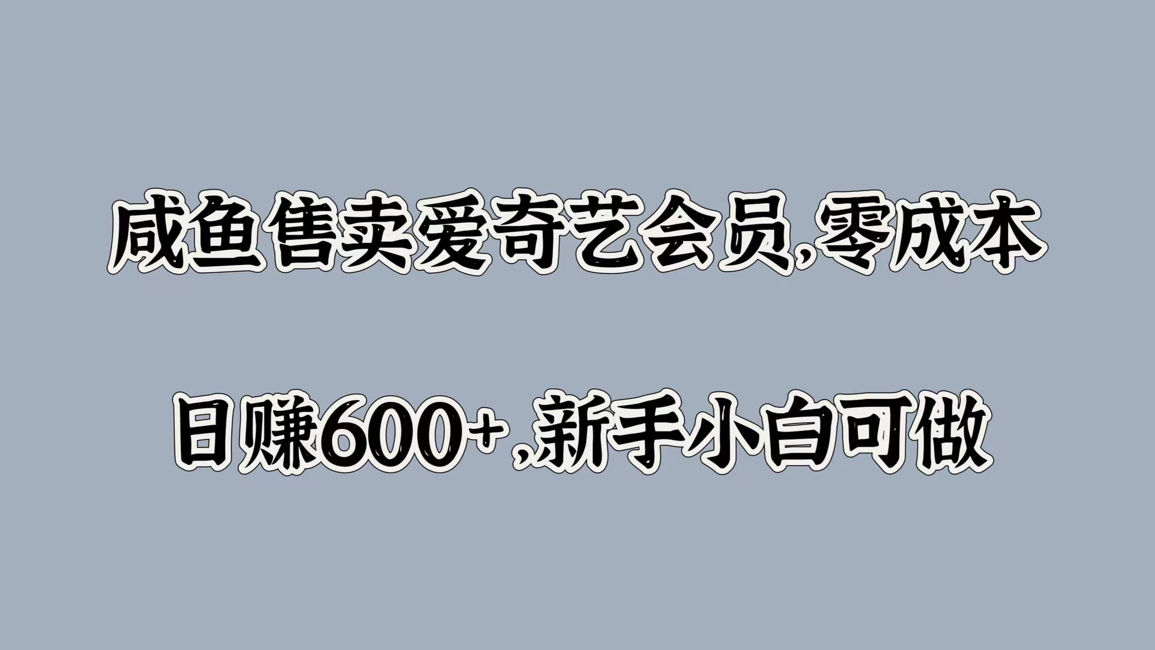 咸鱼售卖爱奇艺会员，零成本，日赚600+，新手小白可做-云阁资源网
