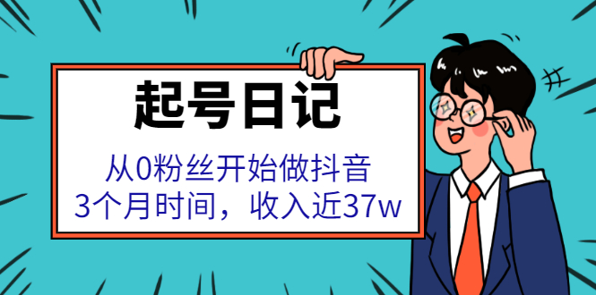 起号日记：从0粉丝开始做抖音，3个月时间，收入近37w-云阁资源网