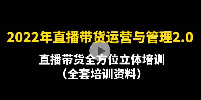 2022年10月最新-直播带货运营与管理2.0，直播带货全方位立体培训（全资料）-云阁资源网