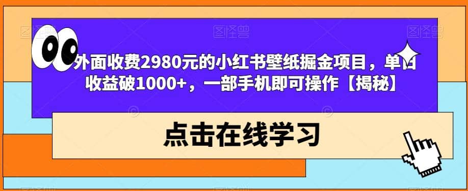 外面收费2980元的小红书壁纸掘金项目，单日收益破1000+，一部手机即可操作【揭秘】-云阁资源网