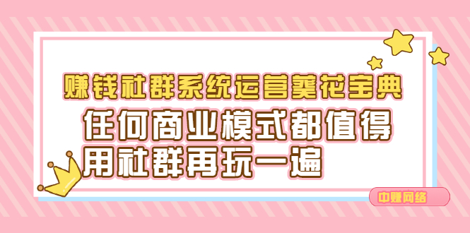 赚钱社群系统运营葵花宝典，任何商业模式都值得用社群再玩一遍-云阁资源网