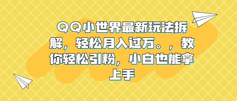 QQ小世界最新玩法拆解，轻松月入过万。教你轻松引粉，小白也能拿上手-云阁资源网