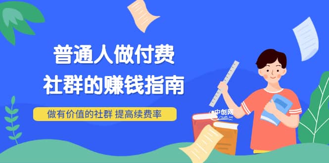 男儿国付费文章《普通人做付费社群的赚钱指南》做有价值的社群，提高续费率-云阁资源网