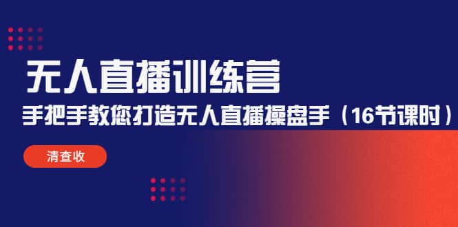 无人直播训练营：手把手教您打造无人直播操盘手（16节课时）-云阁资源网