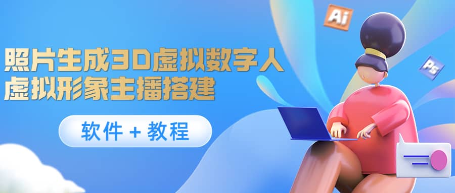 照片生成3D虚拟数字人，虚拟形象主播搭建(软件＋教程)-云阁资源网