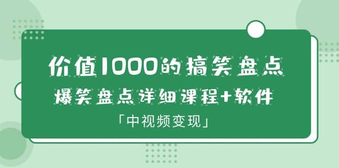 价值1000的搞笑盘点大V爆笑盘点详细课程+软件，中视频变现-云阁资源网
