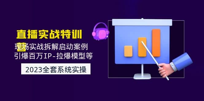 2023直播实战：现场实战拆解启动案例 引爆百万IP-拉爆模型等(无水印)-云阁资源网