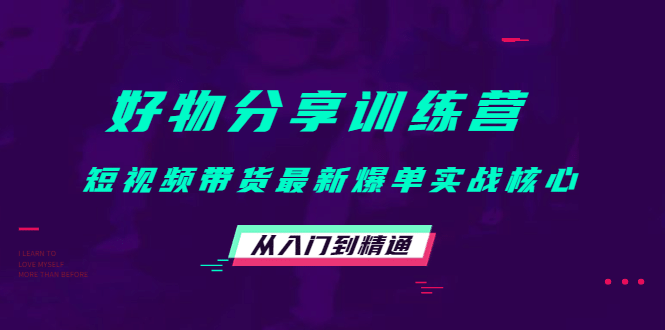 好物分享训练营：短视频带货最新爆单实战核心，从入门到精通-云阁资源网