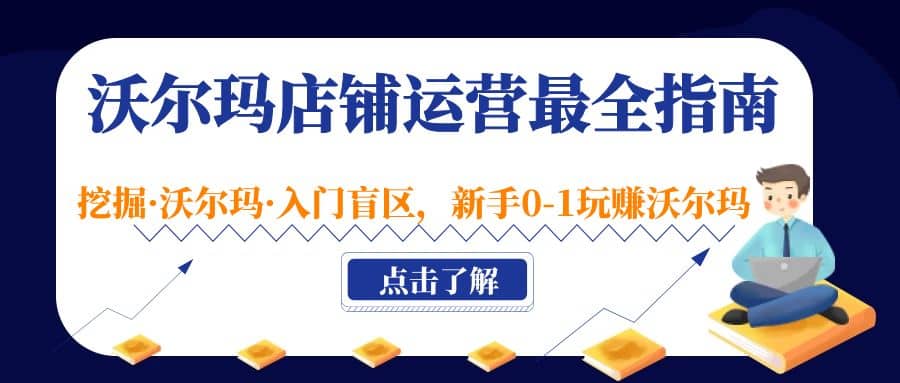 沃尔玛店铺·运营最全指南，挖掘·沃尔玛·入门盲区，新手0-1玩赚沃尔玛-云阁资源网