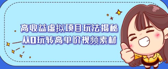高收益虚拟项目玩法揭秘，从0玩转高单价视频素材【视频课程】-云阁资源网