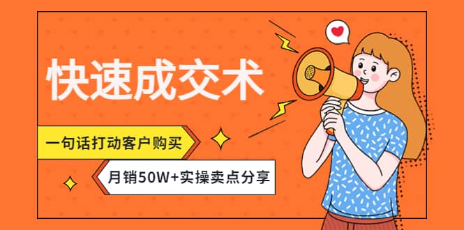 快速成交术，一句话打动客户购买，月销50W+实操卖点分享-云阁资源网