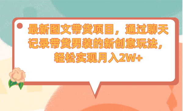 最新图文带货项目，通过聊天记录带货男装的新创意玩法，轻松实现月入2W+-云阁资源网