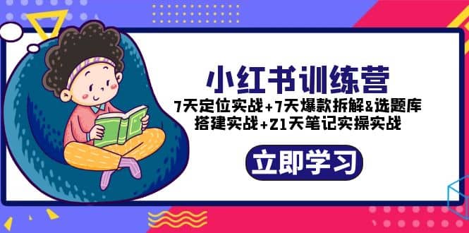 小红书训练营：7天定位实战+7天爆款拆解+选题库搭建实战+21天笔记实操实战-云阁资源网