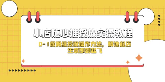 小店随心推投放实操教程，0-1保姆级投流操作方法，精准起店，生意即刻起飞-云阁资源网