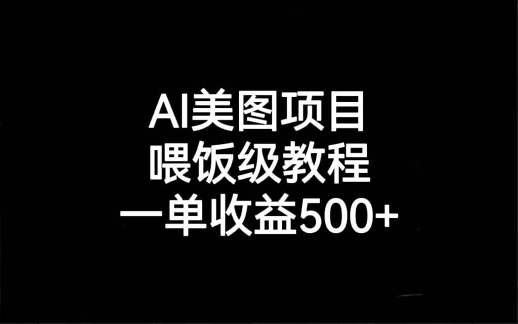 AI美图项目，喂饭级教程，一单收益500+-云阁资源网