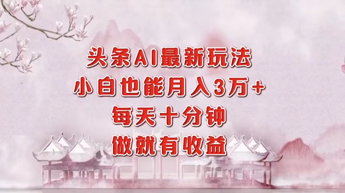 头条AI最新玩法，小白轻松月入三万＋，每天十分钟，做就有收益-云阁资源网