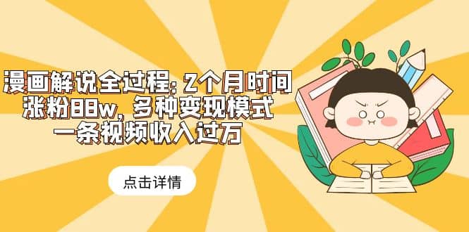 漫画解说全过程：2个月时间涨粉88w，多种变现模式，一条视频收入过万-云阁资源网