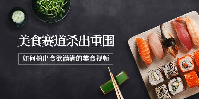 2022年8月最新美食赛道杀出重围，如何拍出食欲满满的美食视频-云阁资源网