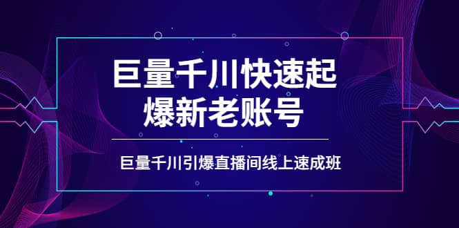 如何通过巨量千川快速起爆新老账号，巨量千川引爆直播间线上速成班-云阁资源网