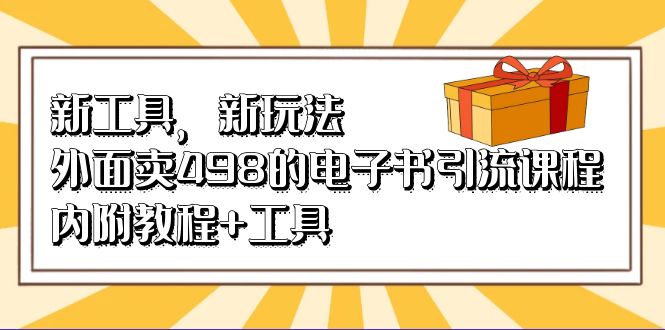 新工具，新玩法！外面卖498的电子书引流课程，内附教程+工具-云阁资源网