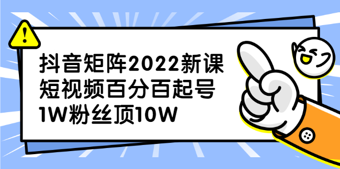 抖音矩阵2022新课：账号定位/变现逻辑/IP打造/案例拆解-云阁资源网