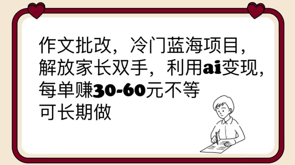 作文批改，冷门蓝海项目，解放家长双手，利用ai变现，每单赚30-60元不等-云阁资源网