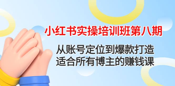小红书实操培训班第八期：从账号定位到爆款打造，适合所有博主的赚钱课-云阁资源网