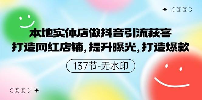 本地实体店做抖音引流获客，打造网红店铺，提升曝光，打造爆款-137节无水印-云阁资源网